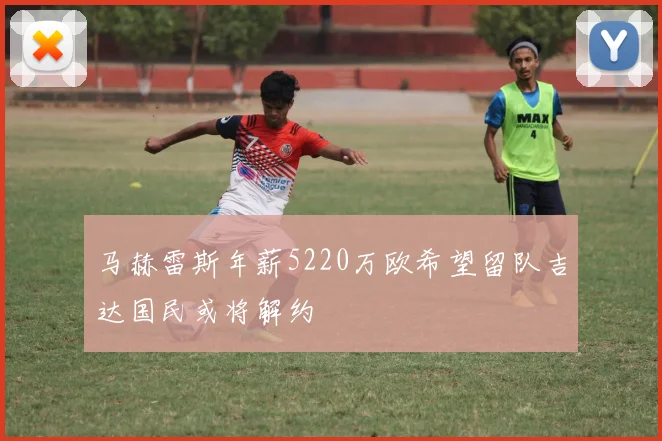 马赫雷斯年薪5220万欧希望留队吉达国民或将解约