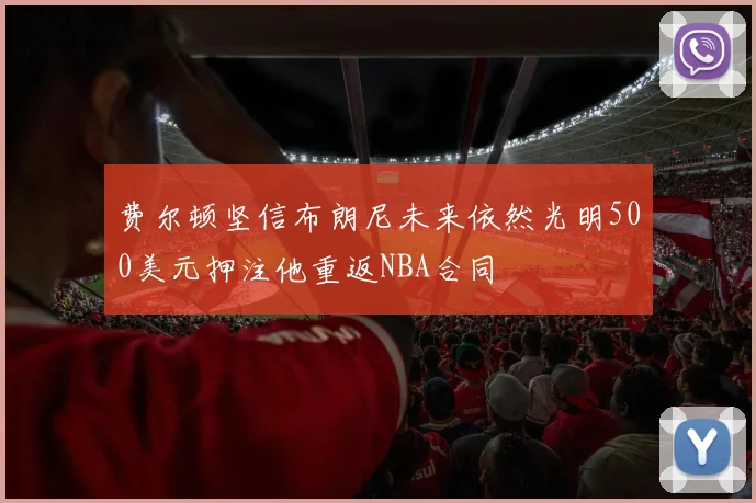 费尔顿坚信布朗尼未来依然光明500美元押注他重返NBA合同
