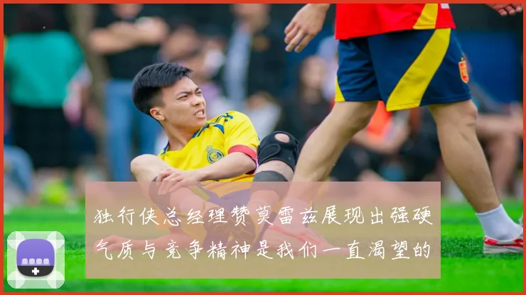 独行侠总经理赞莫雷兹展现出强硬气质与竞争精神是我们一直渴望的特质