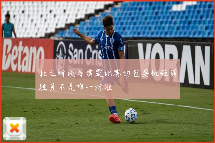 杜兰特谈与雷霆比赛的重要性强调胜负不是唯一标准