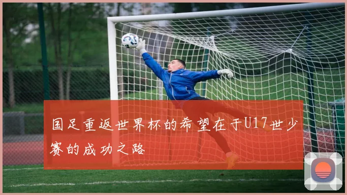 国足重返世界杯的希望在于U17世少赛的成功之路
