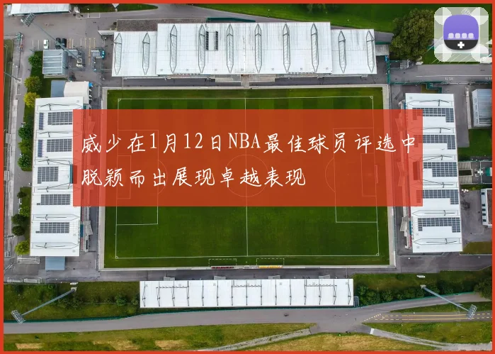 威少在1月12日NBA最佳球员评选中脱颖而出展现卓越表现